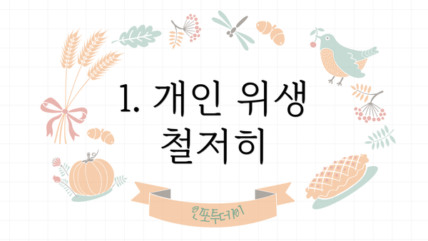 1. 개인 위생 철저히