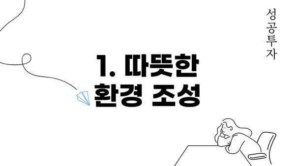 1. 따뜻한 환경 조성