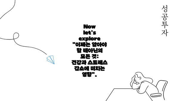 Now let's explore "이제는 알아야 할 테아닌의 모든 것: 건강과 스트레스 감소에 미치는 영향".