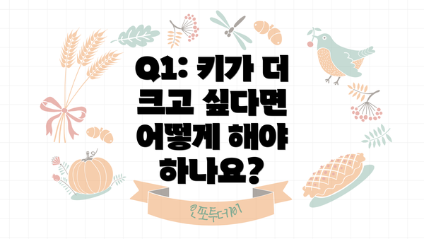 Q1: 키가 더 크고 싶다면 어떻게 해야 하나요?