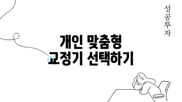 개인 맞춤형 교정기 선택하기