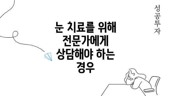 눈 치료를 위해 전문가에게 상담해야 하는 경우