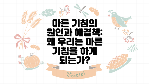 마른 기침의 원인과 해결책: 왜 우리는 마른 기침을 하게 되는가?