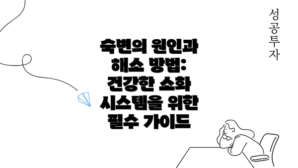 숙변의 원인과 해소 방법: 건강한 소화 시스템을 위한 필수 가이드