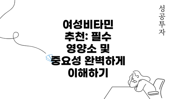 여성비타민 추천: 필수 영양소 및 중요성 완벽하게 이해하기