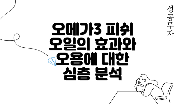오메가3 피쉬 오일의 효과와 오용에 대한 심층 분석