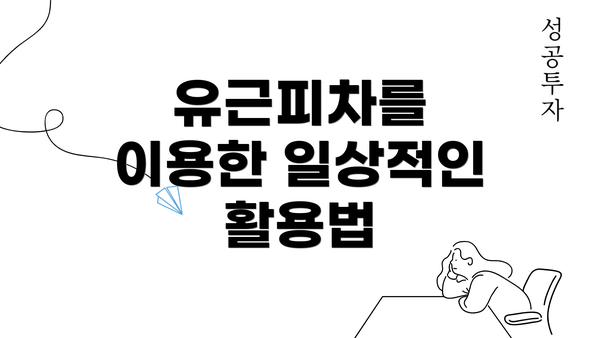 유근피차를 이용한 일상적인 활용법