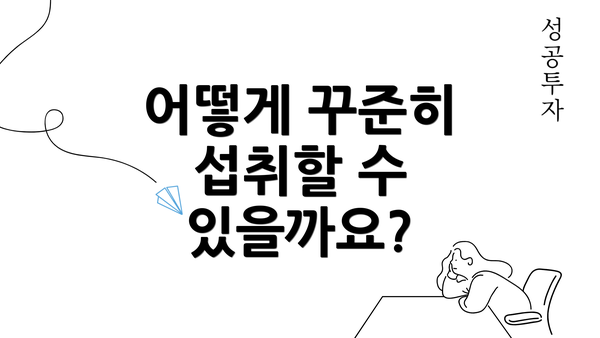 어떻게 꾸준히 섭취할 수 있을까요?