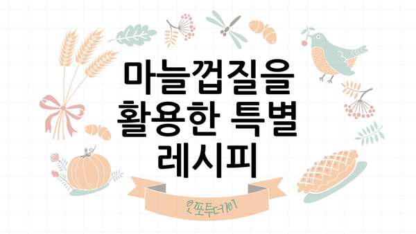 마늘껍질을 활용한 특별 레시피