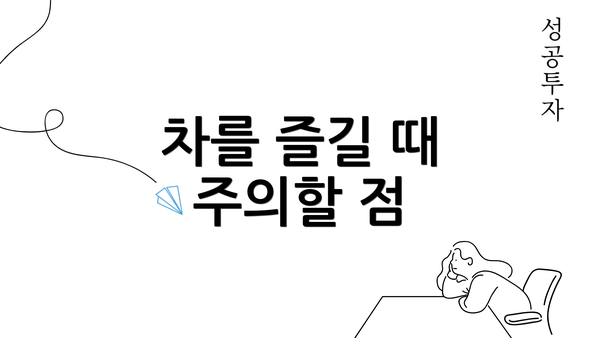차를 즐길 때 주의할 점