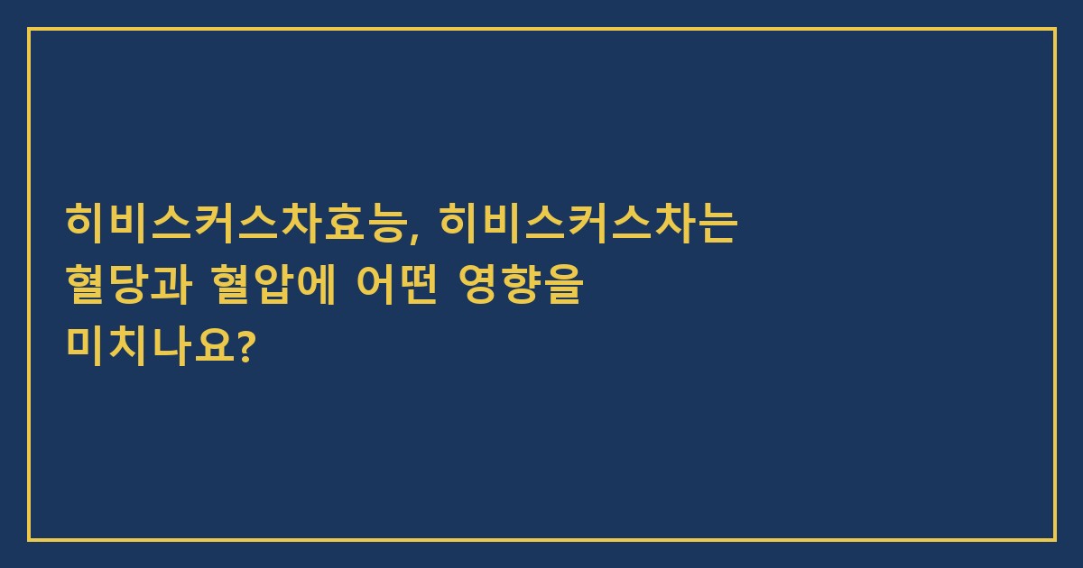 히비스커스차효능, 히비스커스차는 혈당과 혈압에 어떤 영향을 미치나요?
