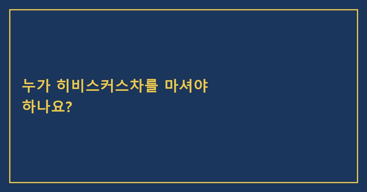누가 히비스커스차를 마셔야 하나요?