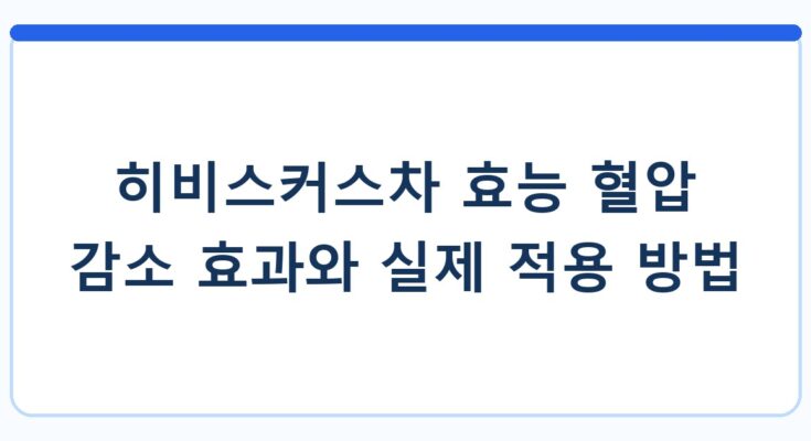 히비스커스차 효능 혈압 감소 효과와 실제 적용 방법