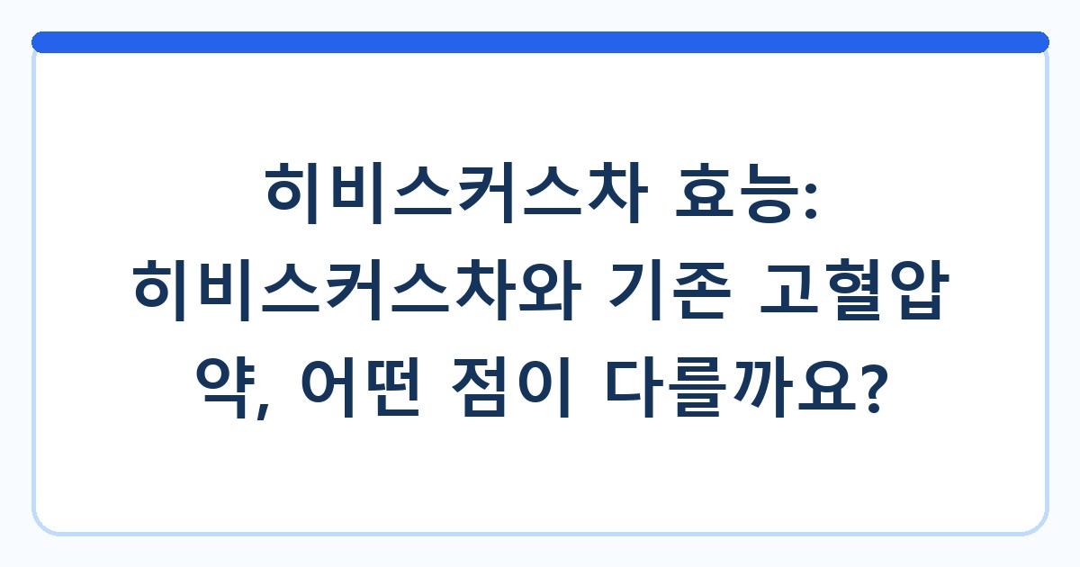 히비스커스차 효능: 히비스커스차와 기존 고혈압 약, 어떤 점이 다를까요?
