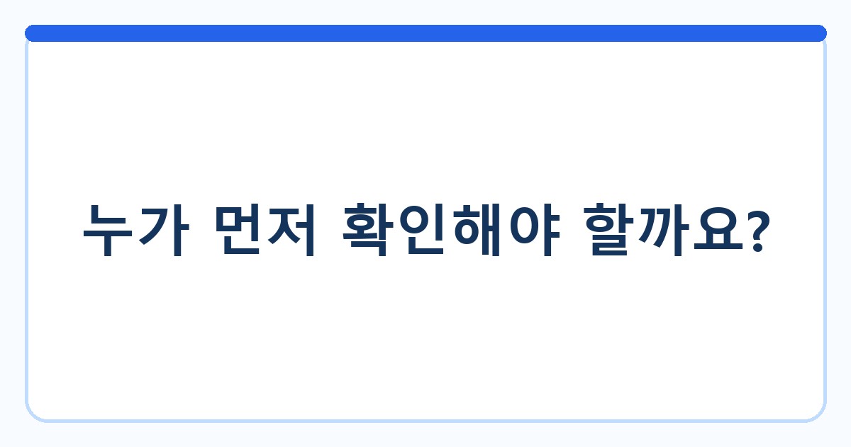 누가 먼저 확인해야 할까요?