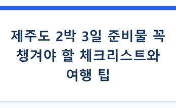 제주도 2박 3일 준비물 꼭 챙겨야 할 체크리스트와 여행 팁