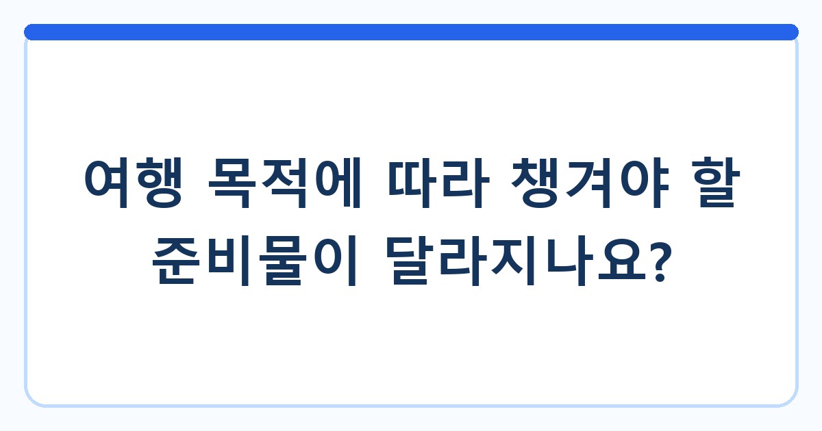 여행 목적에 따라 챙겨야 할 준비물이 달라지나요?