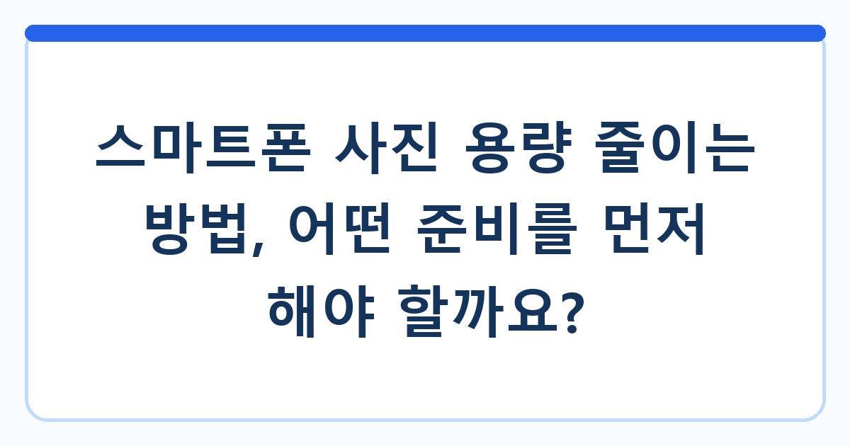 스마트폰 사진 용량 줄이는 방법, 어떤 준비를 먼저 해야 할까요?