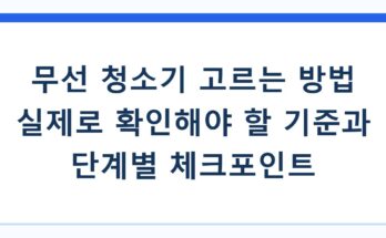 무선 청소기 고르는 방법 실제로 확인해야 할 기준과 단계별 체크포인트