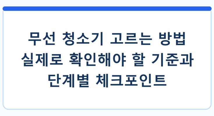 무선 청소기 고르는 방법 실제로 확인해야 할 기준과 단계별 체크포인트