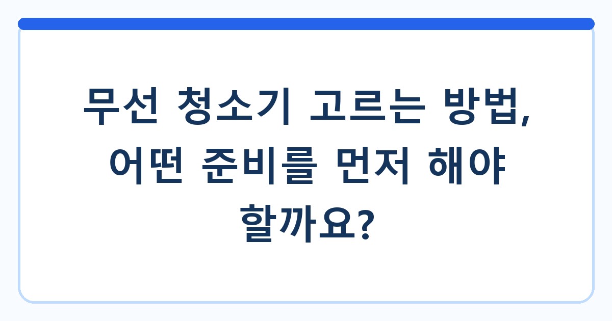 무선 청소기 고르는 방법, 어떤 준비를 먼저 해야 할까요?