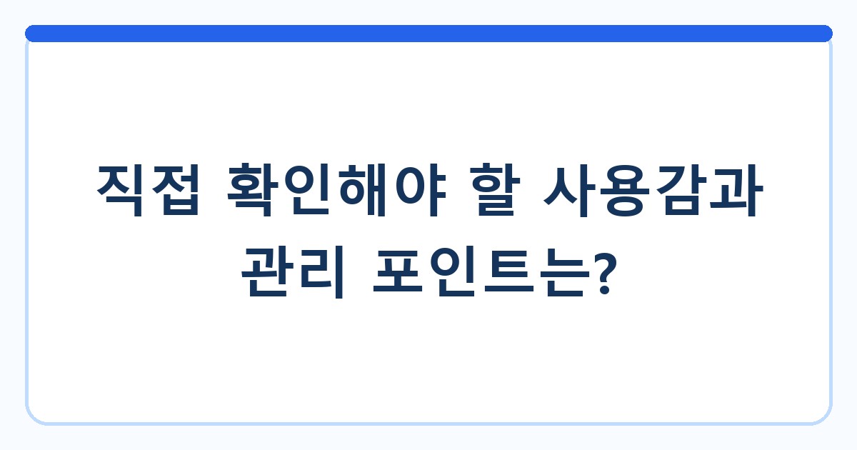 직접 확인해야 할 사용감과 관리 포인트는?