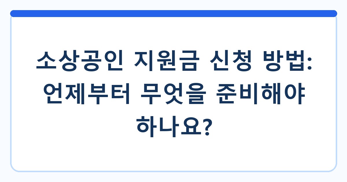 소상공인 지원금 신청 방법: 언제부터 무엇을 준비해야 하나요?