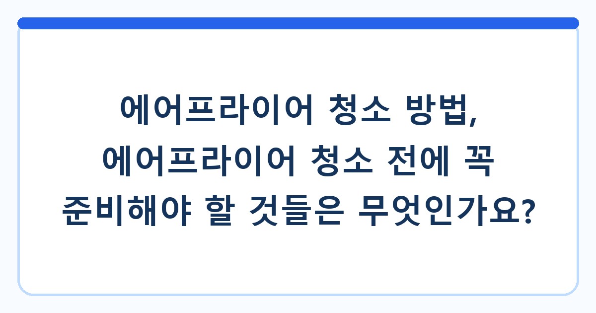 에어프라이어 청소 방법, 에어프라이어 청소 전에 꼭 준비해야 할 것들은 무엇인가요?