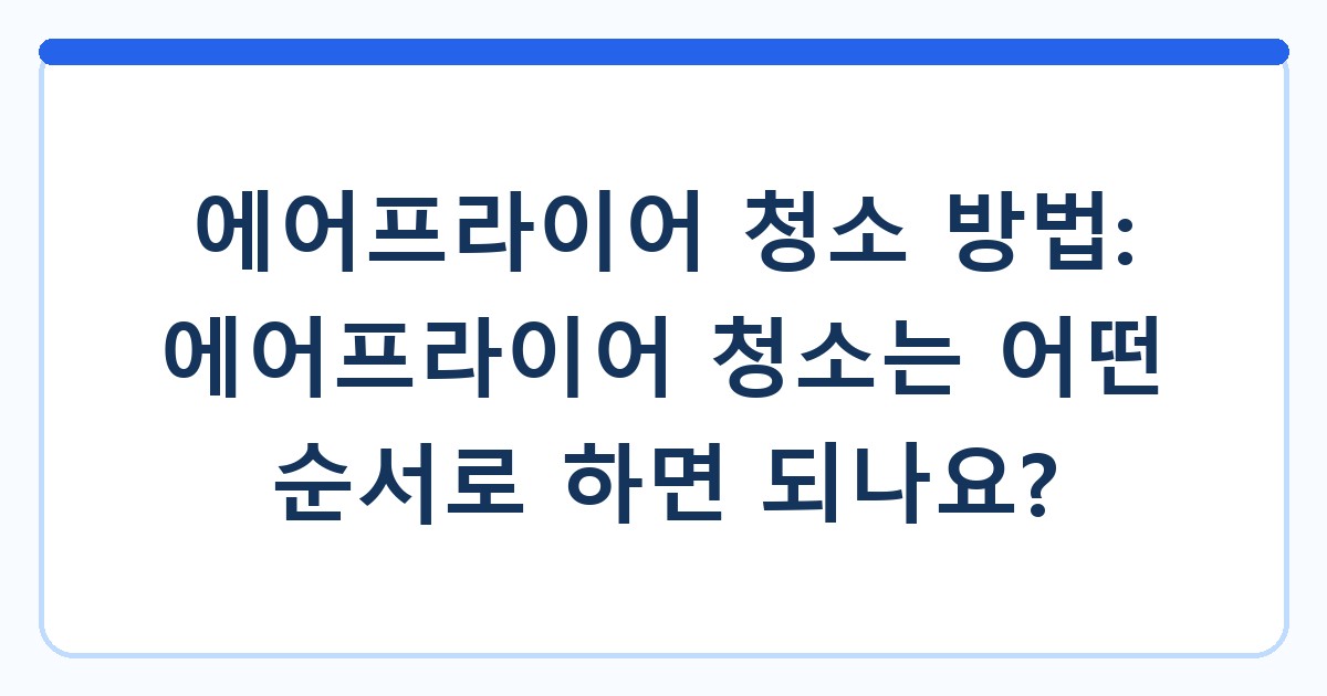 에어프라이어 청소 방법: 에어프라이어 청소는 어떤 순서로 하면 되나요?