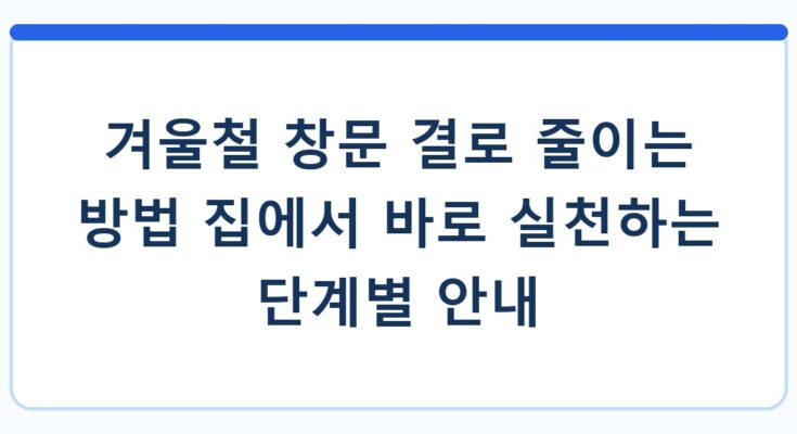 겨울철 창문 결로 줄이는 방법 집에서 바로 실천하는 단계별 안내