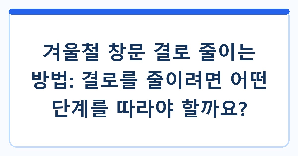 겨울철 창문 결로 줄이는 방법: 결로를 줄이려면 어떤 단계를 따라야 할까요?