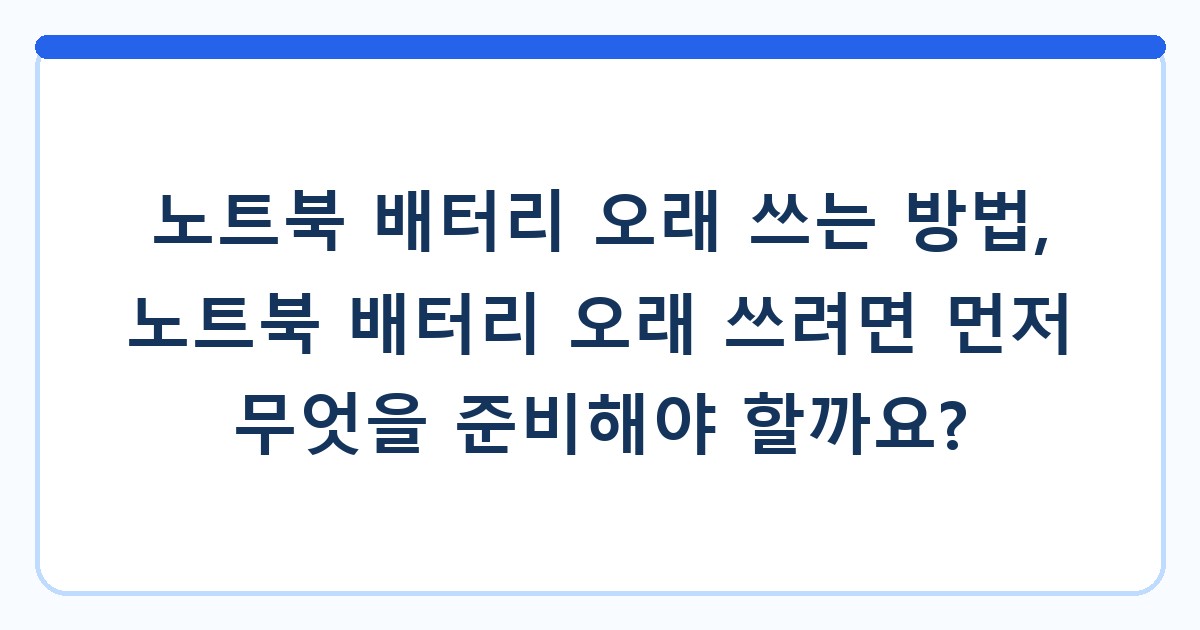 노트북 배터리 오래 쓰는 방법, 노트북 배터리 오래 쓰려면 먼저 무엇을 준비해야 할까요?