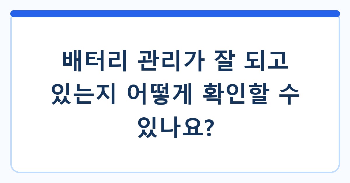 배터리 관리가 잘 되고 있는지 어떻게 확인할 수 있나요?