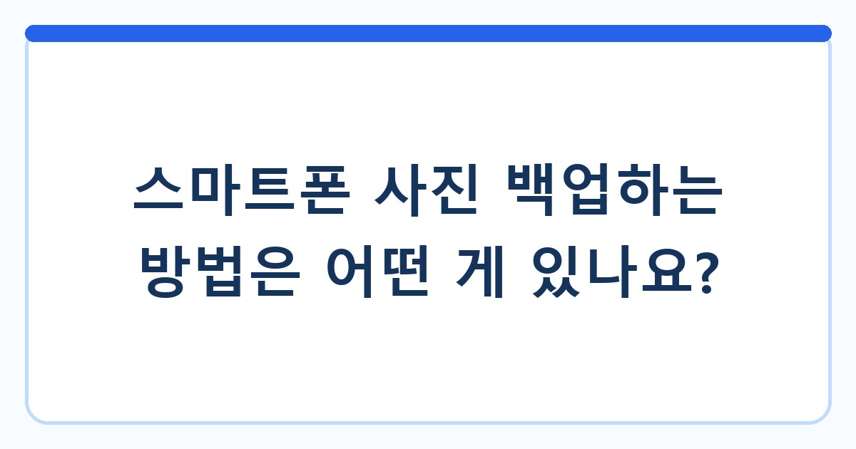 스마트폰 사진 백업하는 방법은 어떤 게 있나요?