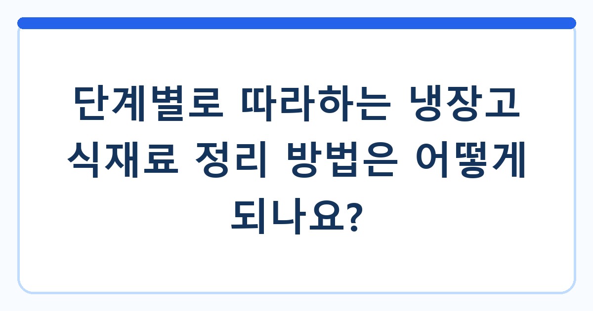 단계별로 따라하는 냉장고 식재료 정리 방법은 어떻게 되나요?
