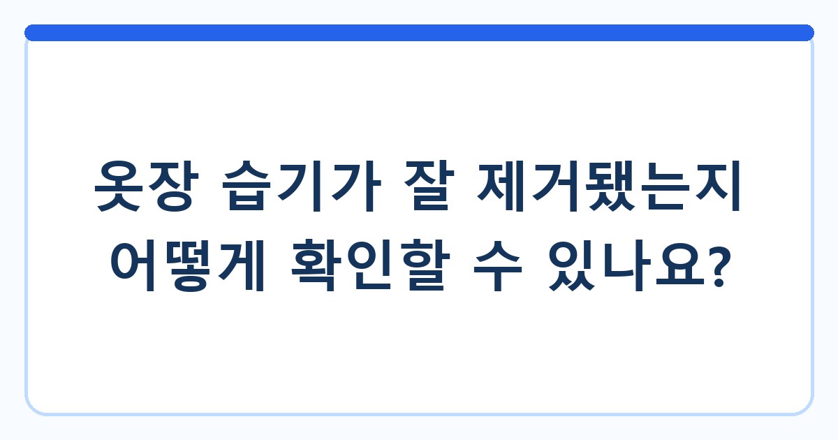 옷장 습기가 잘 제거됐는지 어떻게 확인할 수 있나요?