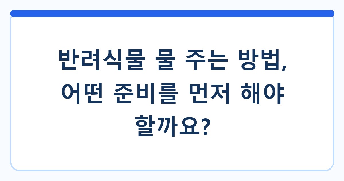 반려식물 물 주는 방법, 어떤 준비를 먼저 해야 할까요?