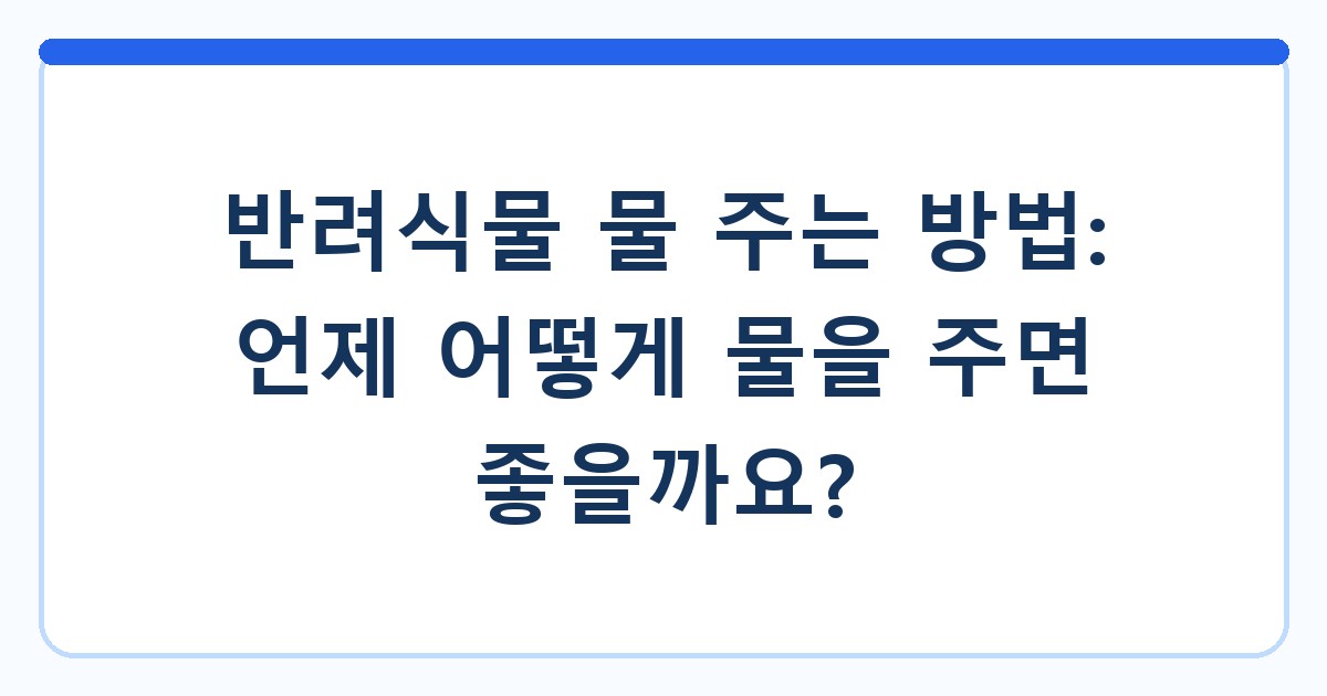 반려식물 물 주는 방법: 언제 어떻게 물을 주면 좋을까요?