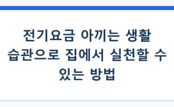 전기요금 아끼는 생활 습관으로 집에서 실천할 수 있는 방법
