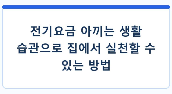 전기요금 아끼는 생활 습관으로 집에서 실천할 수 있는 방법