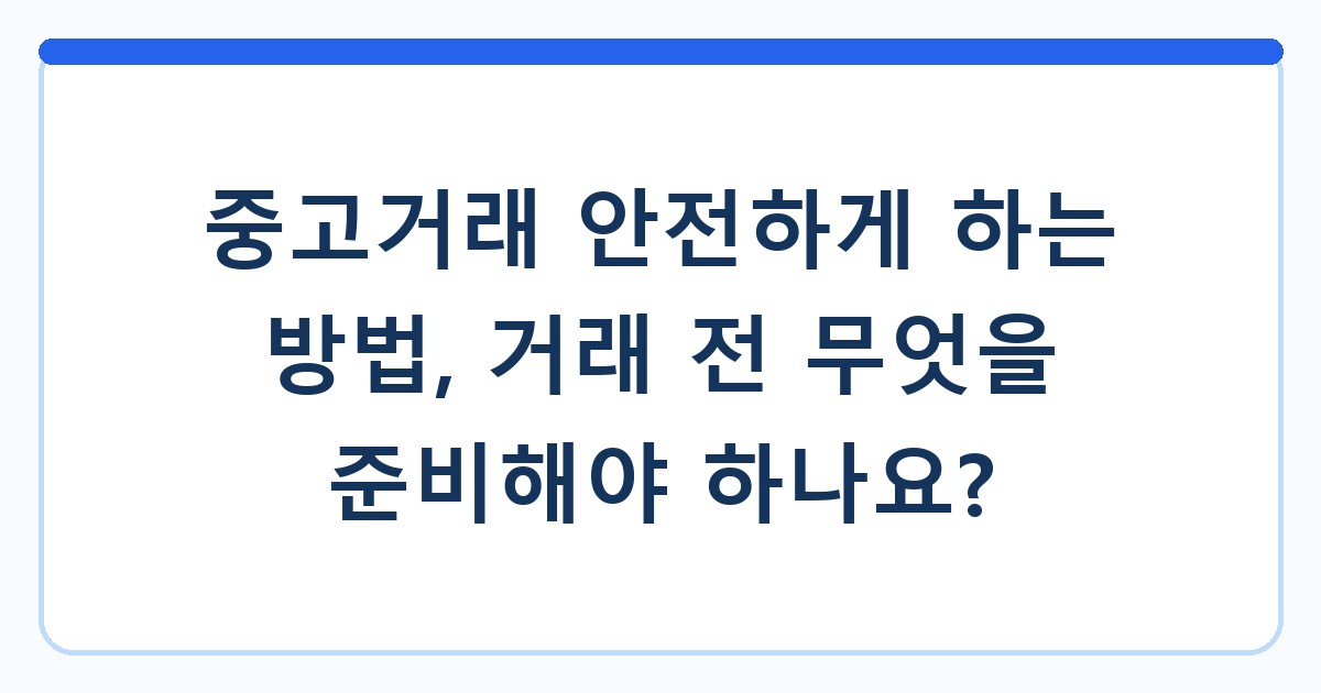 중고거래 안전하게 하는 방법, 거래 전 무엇을 준비해야 하나요?