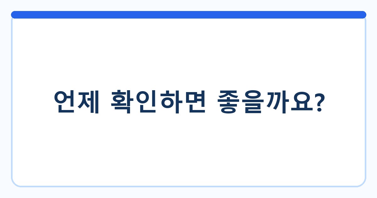 언제 확인하면 좋을까요?