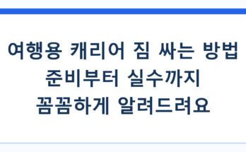 여행용 캐리어 짐 싸는 방법 준비부터 실수까지 꼼꼼하게 알려드려요