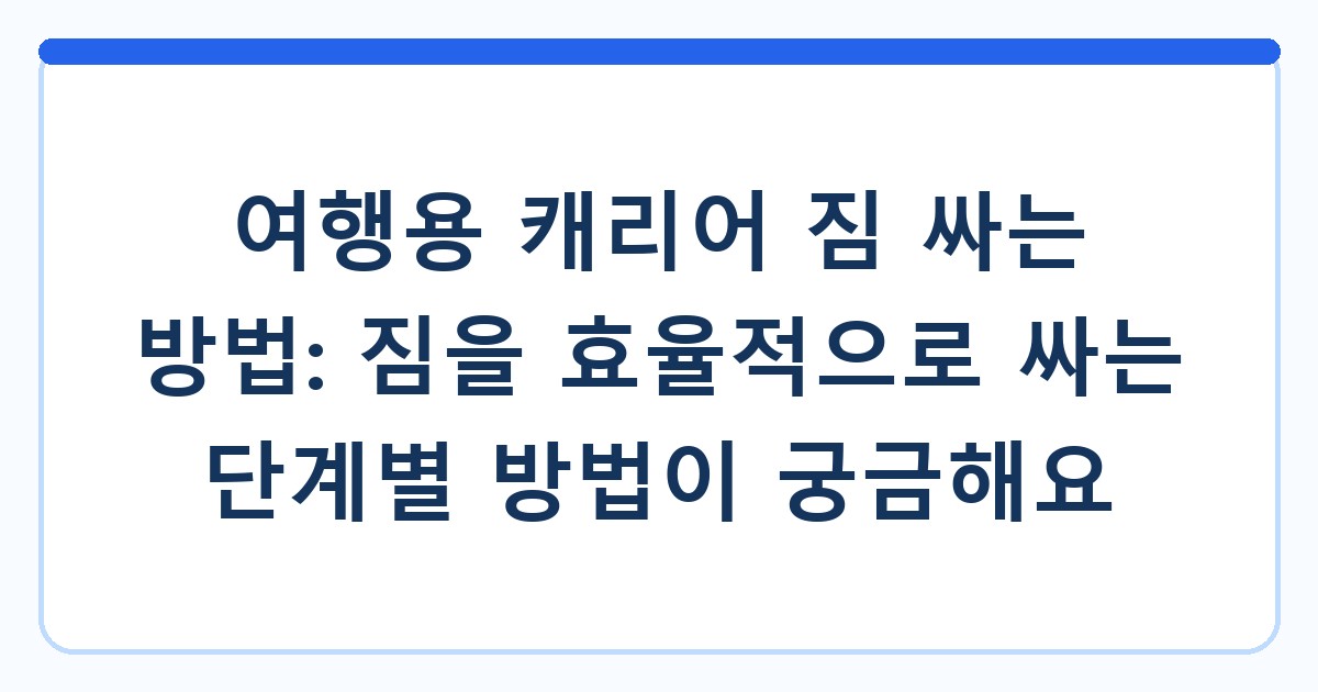 여행용 캐리어 짐 싸는 방법: 짐을 효율적으로 싸는 단계별 방법이 궁금해요