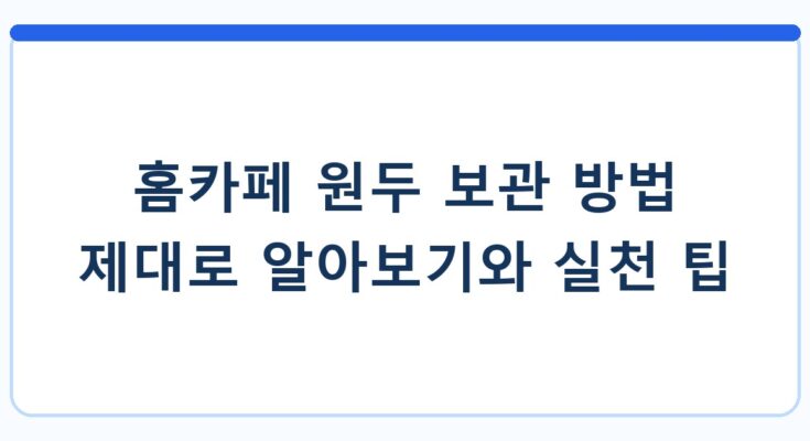 홈카페 원두 보관 방법 제대로 알아보기와 실천 팁