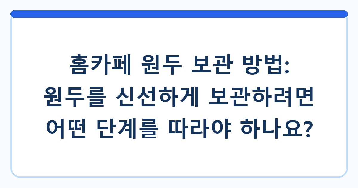 홈카페 원두 보관 방법: 원두를 신선하게 보관하려면 어떤 단계를 따라야 하나요?