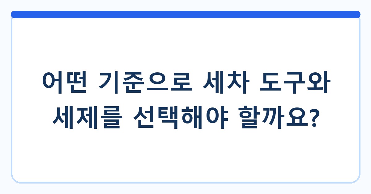 어떤 기준으로 세차 도구와 세제를 선택해야 할까요?