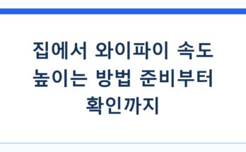 집에서 와이파이 속도 높이는 방법 준비부터 확인까지
