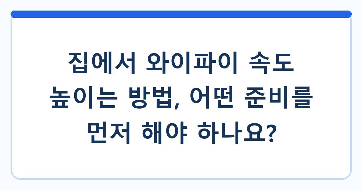 집에서 와이파이 속도 높이는 방법, 어떤 준비를 먼저 해야 하나요?