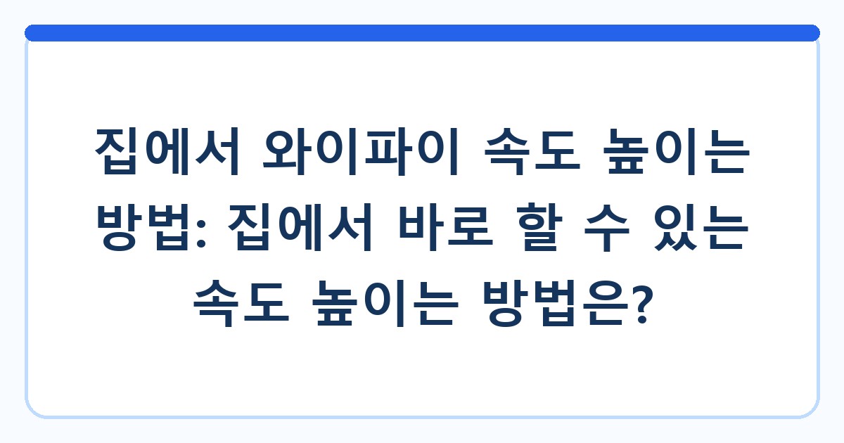 집에서 와이파이 속도 높이는 방법: 집에서 바로 할 수 있는 속도 높이는 방법은?